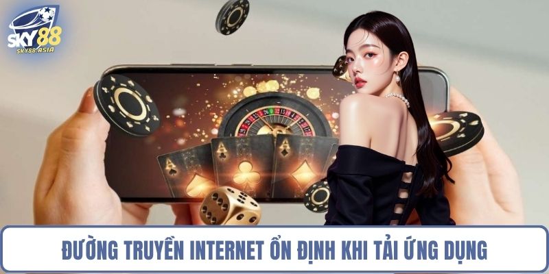 Đường truyền internet ổn định khi tải ứng dụng