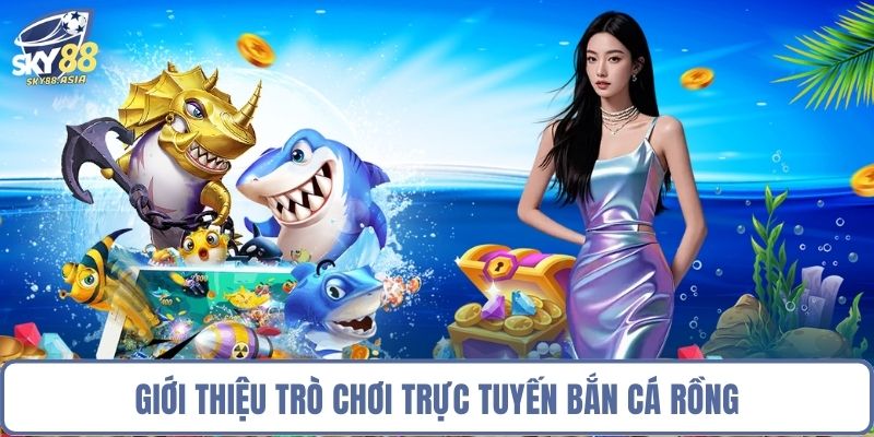 Giới thiệu trò chơi trực tuyến bắn cá Rồng