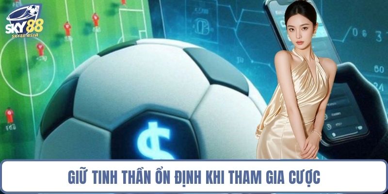 Giữ tinh thần ổn định khi tham gia cược
