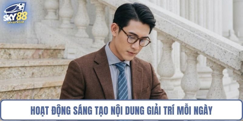 Hoạt động sáng tạo nội dung giải trí mỗi ngày