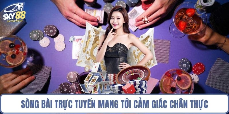 Sòng bài trực tuyến mang tới cảm giác chân thực