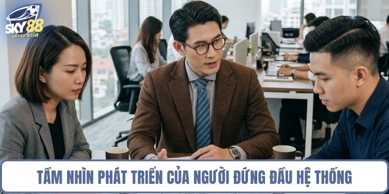 Tầm nhìn phát triển của người đứng đầu hệ thống