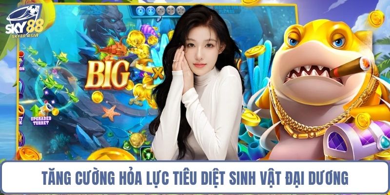 Tăng cường hỏa lực tiêu diệt sinh vật đại dương