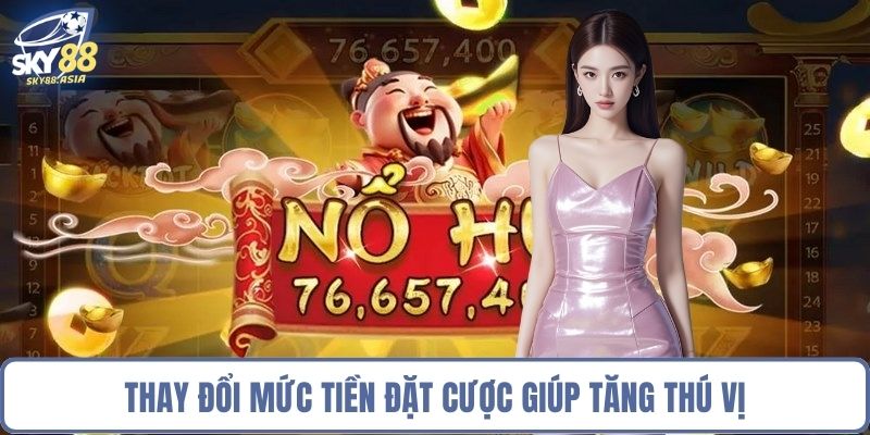 Thay đổi mức tiền đặt cược giúp tăng thú vị