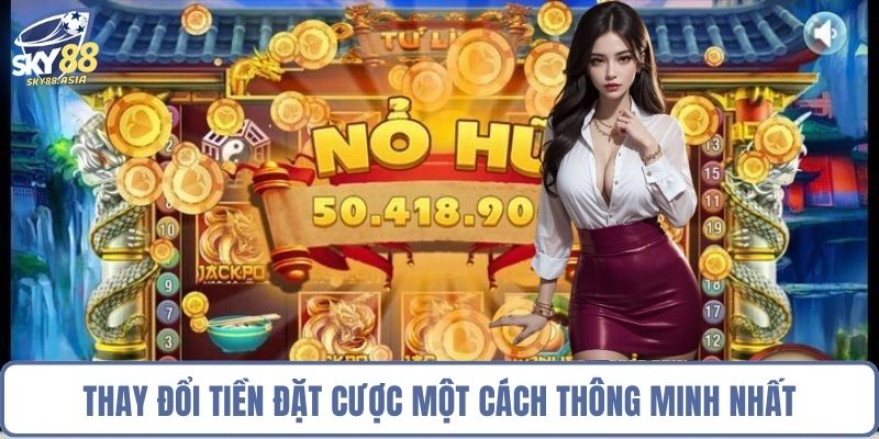 Thay đổi tiền đặt cược một cách thông minh nhất