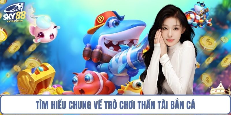 Tìm hiểu chung về trò chơi thần tài bắn cá
