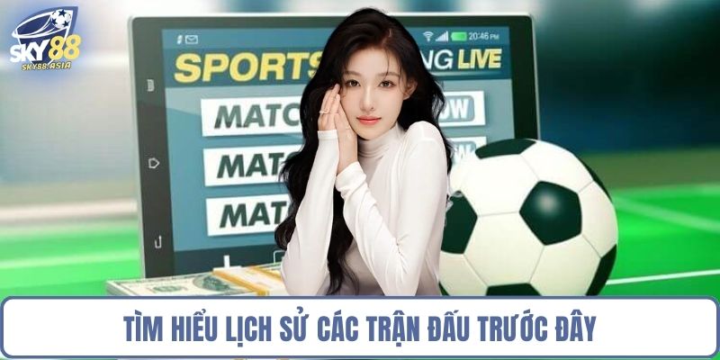 Tìm hiểu lịch sử các trận đấu trước đây