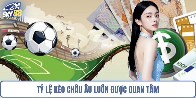 Tỷ lệ kèo châu Âu luôn được quan tâm